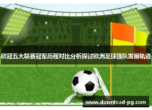 欧冠五大联赛冠军历程对比分析探讨欧洲足球强队发展轨迹 欧冠五大联赛冠军历程对比分析探讨欧洲足球强队发展轨迹