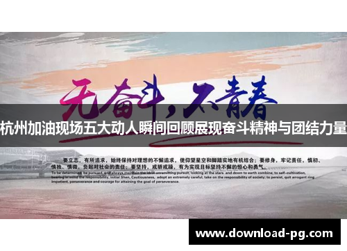 杭州加油现场五大动人瞬间回顾展现奋斗精神与团结力量 杭州加油现场五大动人瞬间回顾展现奋斗精神与团结力量