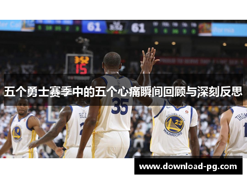 五个勇士赛季中的五个心痛瞬间回顾与深刻反思 五个勇士赛季中的五个心痛瞬间回顾与深刻反思