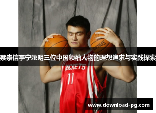 蔡崇信李宁姚明三位中国领袖人物的理想追求与实践探索 蔡崇信李宁姚明三位中国领袖人物的理想追求与实践探索