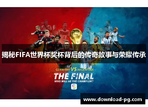 揭秘FIFA世界杯奖杯背后的传奇故事与荣耀传承 揭秘FIFA世界杯奖杯背后的传奇故事与荣耀传承