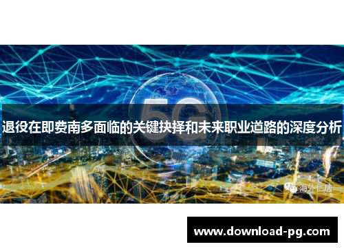 退役在即费南多面临的关键抉择和未来职业道路的深度分析 退役在即费南多面临的关键抉择和未来职业道路的深度分析