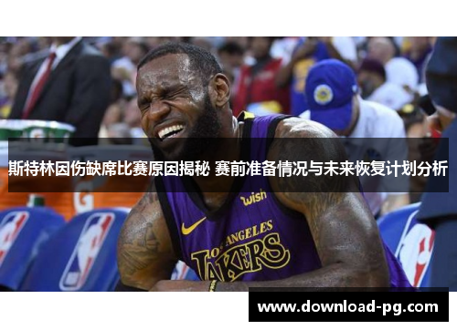 斯特林因伤缺席比赛原因揭秘 赛前准备情况与未来恢复计划分析 斯特林因伤缺席比赛原因揭秘 赛前准备情况与未来恢复计划分析