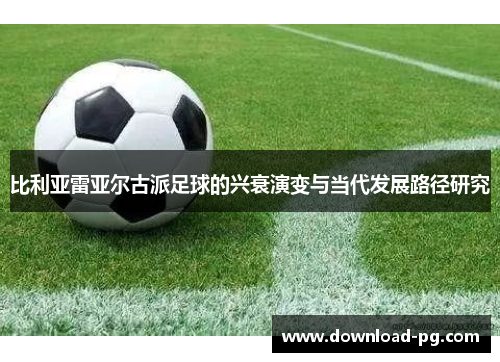 比利亚雷亚尔古派足球的兴衰演变与当代发展路径研究 比利亚雷亚尔古派足球的兴衰演变与当代发展路径研究