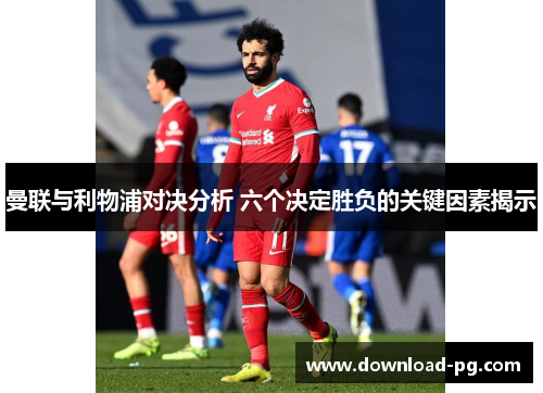 曼联与利物浦对决分析 六个决定胜负的关键因素揭示 曼联与利物浦对决分析 六个决定胜负的关键因素揭示