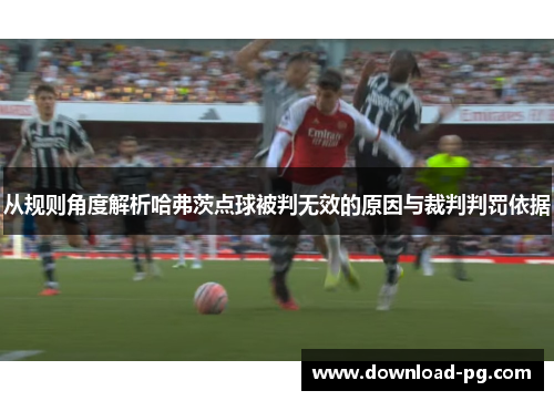 从规则角度解析哈弗茨点球被判无效的原因与裁判判罚依据 从规则角度解析哈弗茨点球被判无效的原因与裁判判罚依据