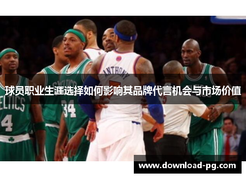球员职业生涯选择如何影响其品牌代言机会与市场价值 球员职业生涯选择如何影响其品牌代言机会与市场价值