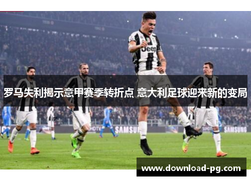 罗马失利揭示意甲赛季转折点 意大利足球迎来新的变局 罗马失利揭示意甲赛季转折点 意大利足球迎来新的变局