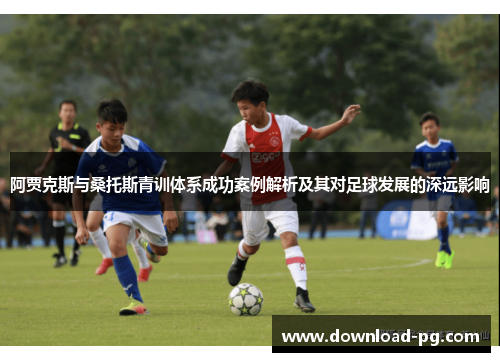 阿贾克斯与桑托斯青训体系成功案例解析及其对足球发展的深远影响 阿贾克斯与桑托斯青训体系成功案例解析及其对足球发展的深远影响