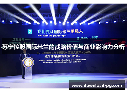 苏宁控股国际米兰的战略价值与商业影响力分析 苏宁控股国际米兰的战略价值与商业影响力分析