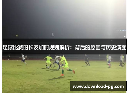 足球比赛时长及加时规则解析：背后的原因与历史演变
