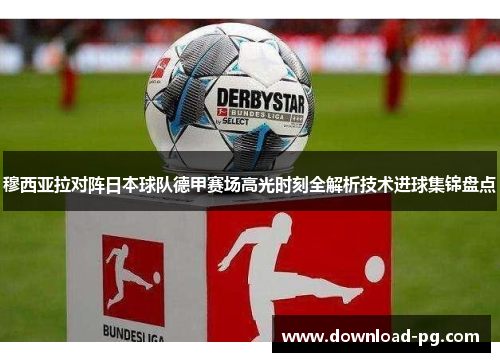 穆西亚拉对阵日本球队德甲赛场高光时刻全解析技术进球集锦盘点 穆西亚拉对阵日本球队德甲赛场高光时刻全解析技术进球集锦盘点