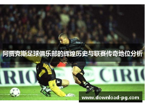 阿贾克斯足球俱乐部的辉煌历史与联赛传奇地位分析