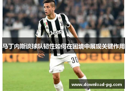 马丁内斯谈球队韧性如何在困境中展现关键作用