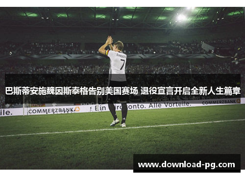 巴斯蒂安施魏因斯泰格告别美国赛场 退役宣言开启全新人生篇章